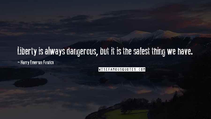 Harry Emerson Fosdick Quotes: Liberty is always dangerous, but it is the safest thing we have.