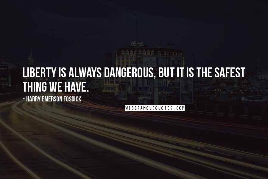 Harry Emerson Fosdick Quotes: Liberty is always dangerous, but it is the safest thing we have.