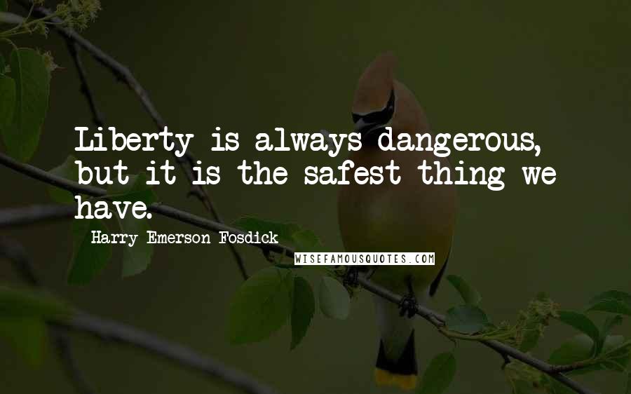 Harry Emerson Fosdick Quotes: Liberty is always dangerous, but it is the safest thing we have.