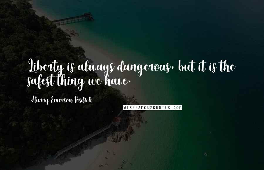 Harry Emerson Fosdick Quotes: Liberty is always dangerous, but it is the safest thing we have.