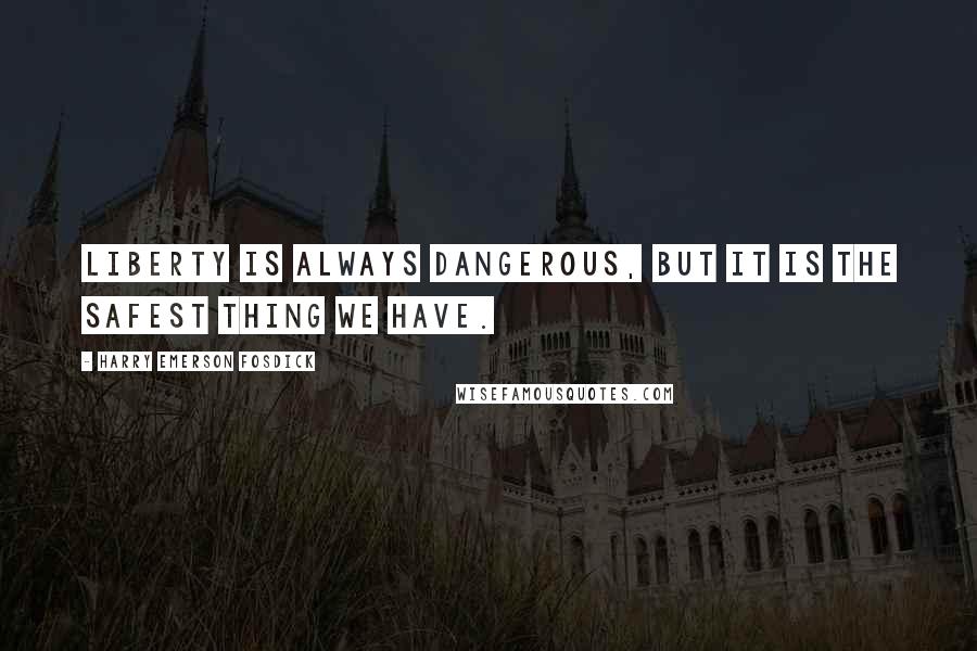 Harry Emerson Fosdick Quotes: Liberty is always dangerous, but it is the safest thing we have.