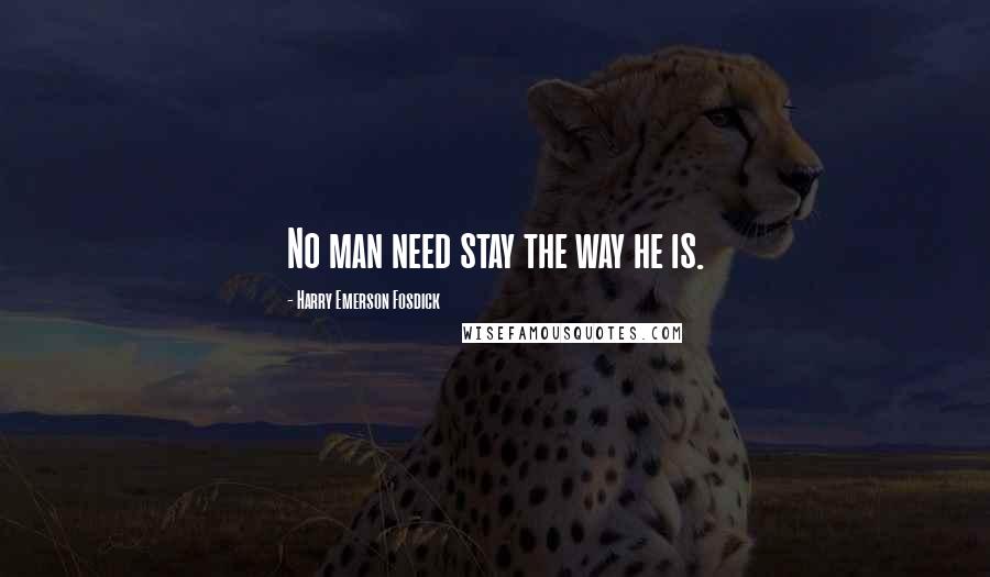 Harry Emerson Fosdick Quotes: No man need stay the way he is.