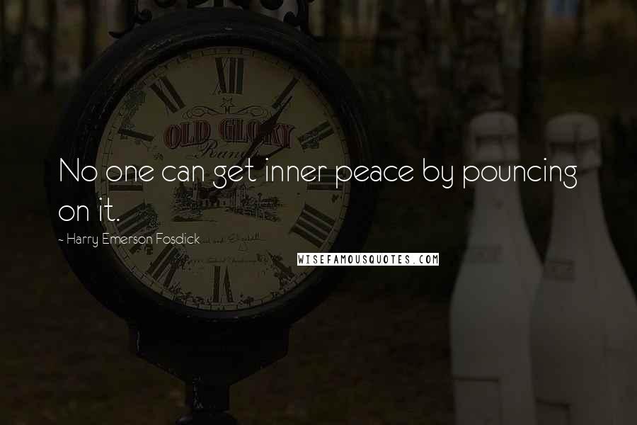 Harry Emerson Fosdick Quotes: No one can get inner peace by pouncing on it.