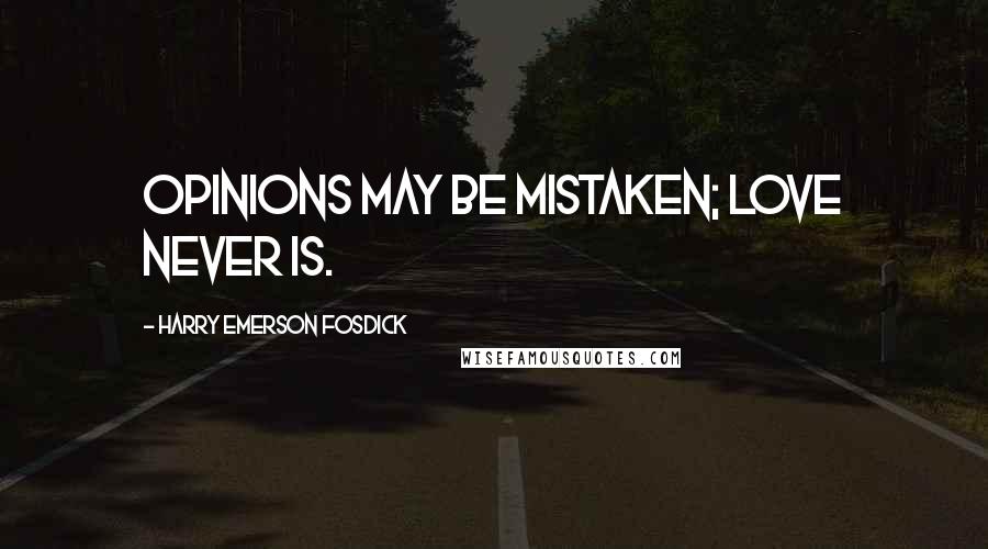 Harry Emerson Fosdick Quotes: Opinions may be mistaken; love never is.