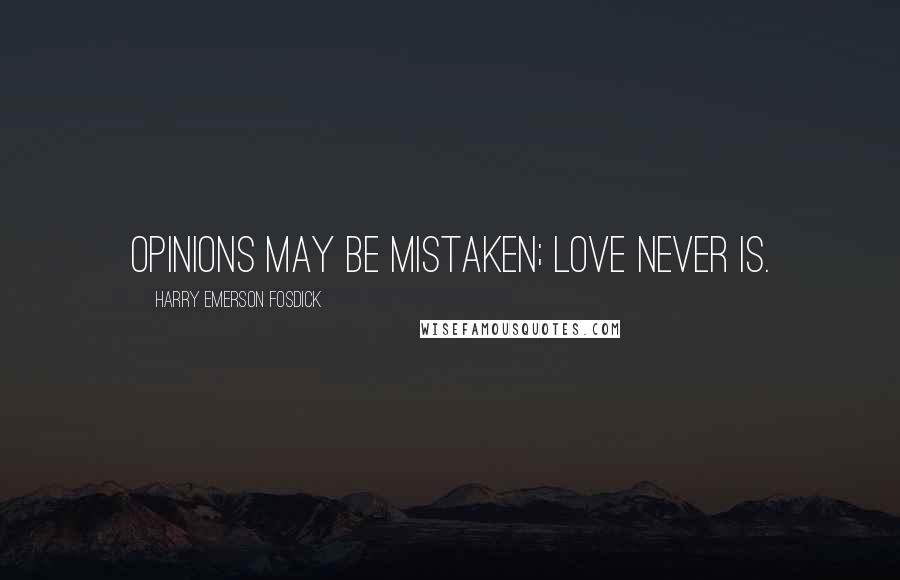 Harry Emerson Fosdick Quotes: Opinions may be mistaken; love never is.