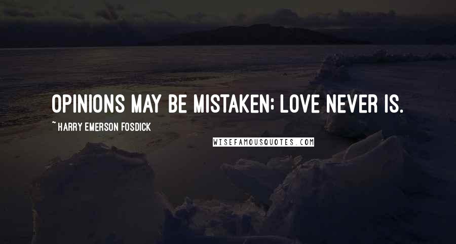 Harry Emerson Fosdick Quotes: Opinions may be mistaken; love never is.