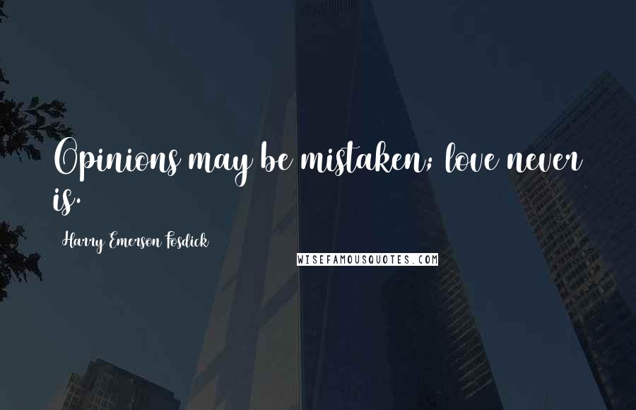 Harry Emerson Fosdick Quotes: Opinions may be mistaken; love never is.