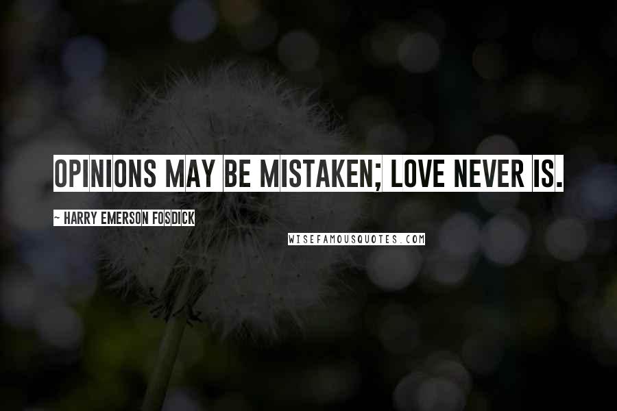 Harry Emerson Fosdick Quotes: Opinions may be mistaken; love never is.