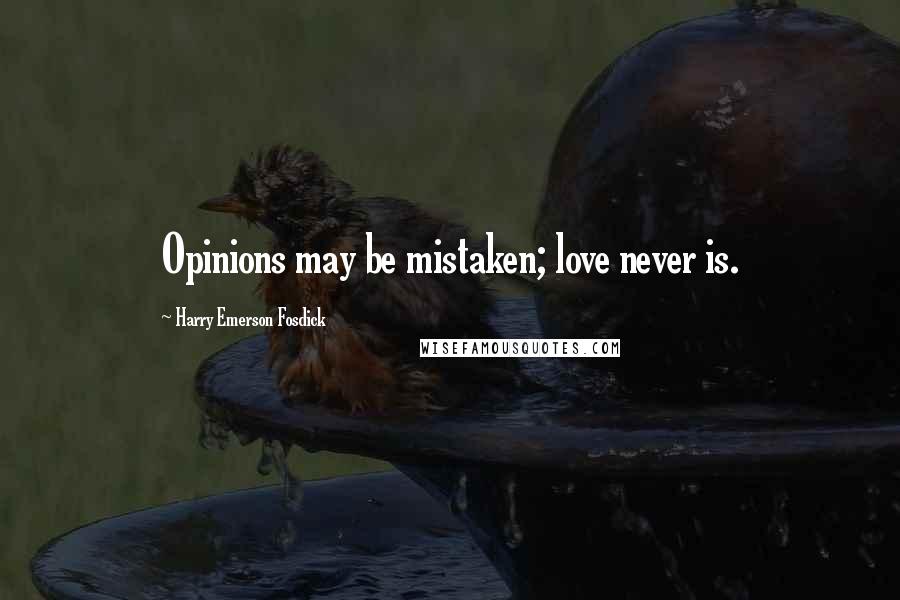 Harry Emerson Fosdick Quotes: Opinions may be mistaken; love never is.
