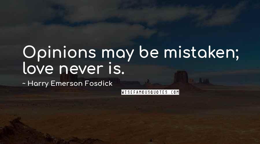 Harry Emerson Fosdick Quotes: Opinions may be mistaken; love never is.
