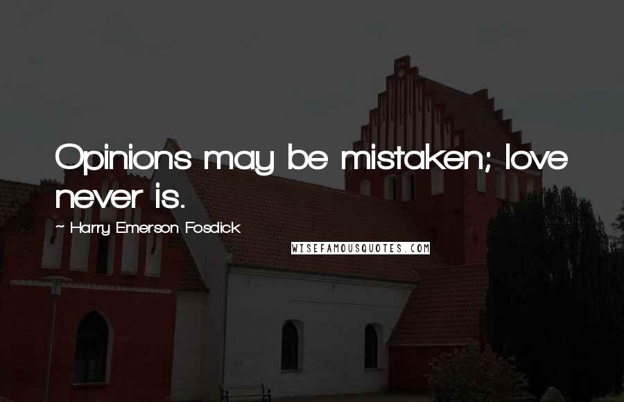 Harry Emerson Fosdick Quotes: Opinions may be mistaken; love never is.