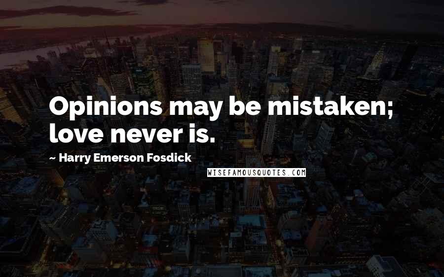 Harry Emerson Fosdick Quotes: Opinions may be mistaken; love never is.
