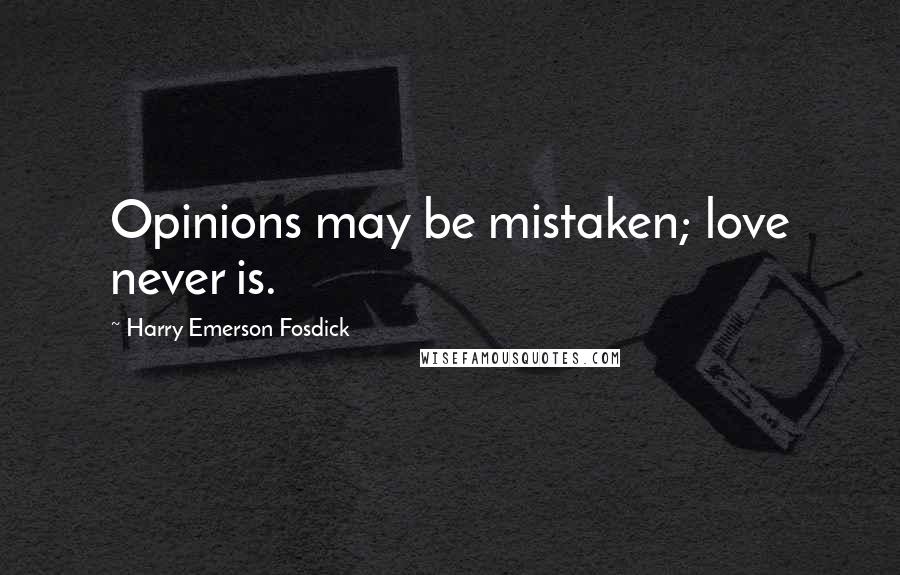 Harry Emerson Fosdick Quotes: Opinions may be mistaken; love never is.