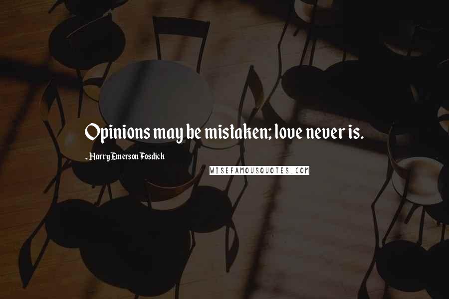 Harry Emerson Fosdick Quotes: Opinions may be mistaken; love never is.