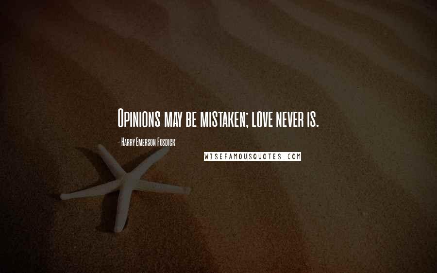 Harry Emerson Fosdick Quotes: Opinions may be mistaken; love never is.