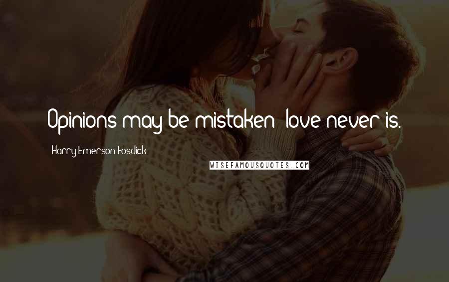 Harry Emerson Fosdick Quotes: Opinions may be mistaken; love never is.