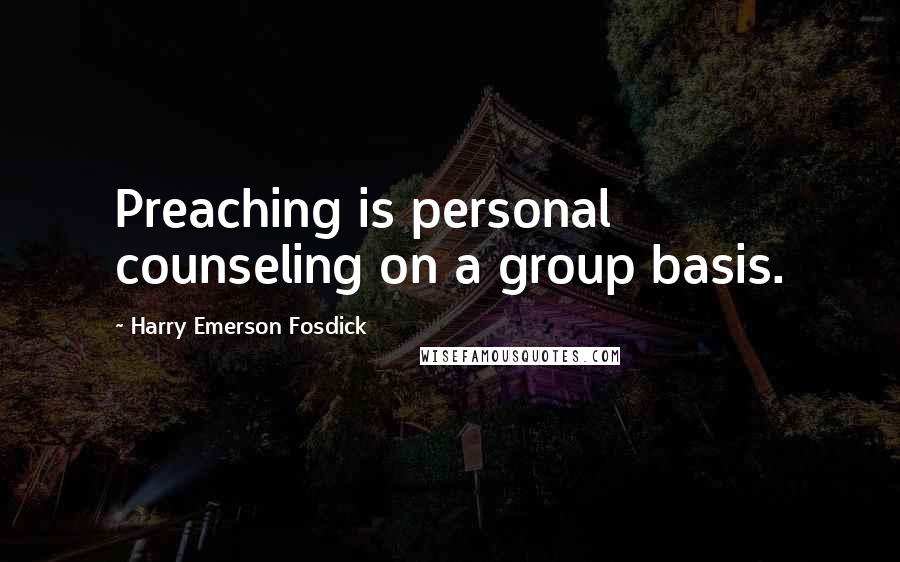 Harry Emerson Fosdick Quotes: Preaching is personal counseling on a group basis.
