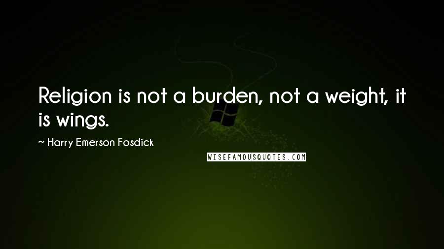 Harry Emerson Fosdick Quotes: Religion is not a burden, not a weight, it is wings.