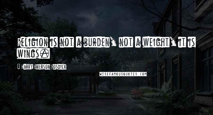 Harry Emerson Fosdick Quotes: Religion is not a burden, not a weight, it is wings.