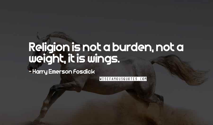 Harry Emerson Fosdick Quotes: Religion is not a burden, not a weight, it is wings.