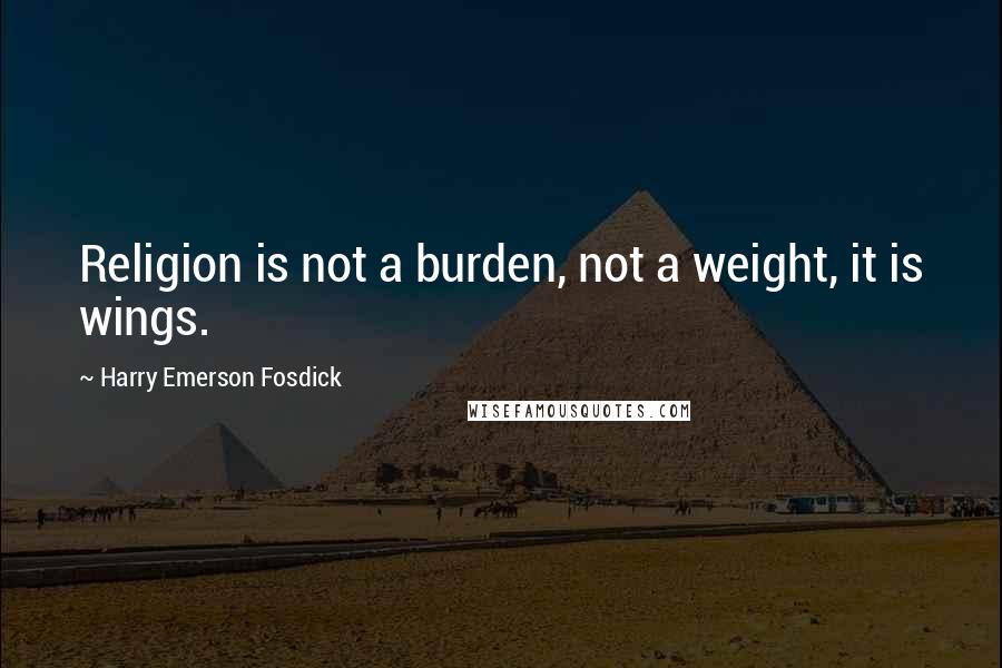 Harry Emerson Fosdick Quotes: Religion is not a burden, not a weight, it is wings.