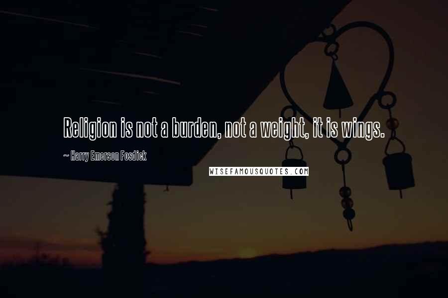 Harry Emerson Fosdick Quotes: Religion is not a burden, not a weight, it is wings.