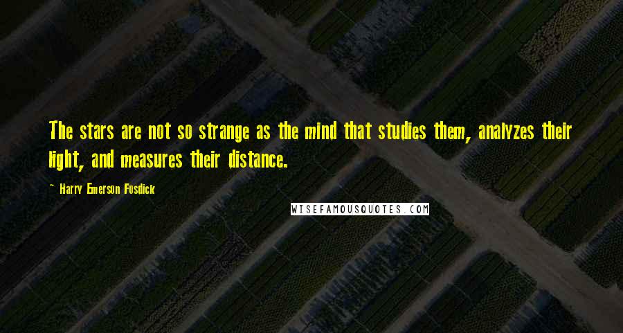 Harry Emerson Fosdick Quotes: The stars are not so strange as the mind that studies them, analyzes their light, and measures their distance.