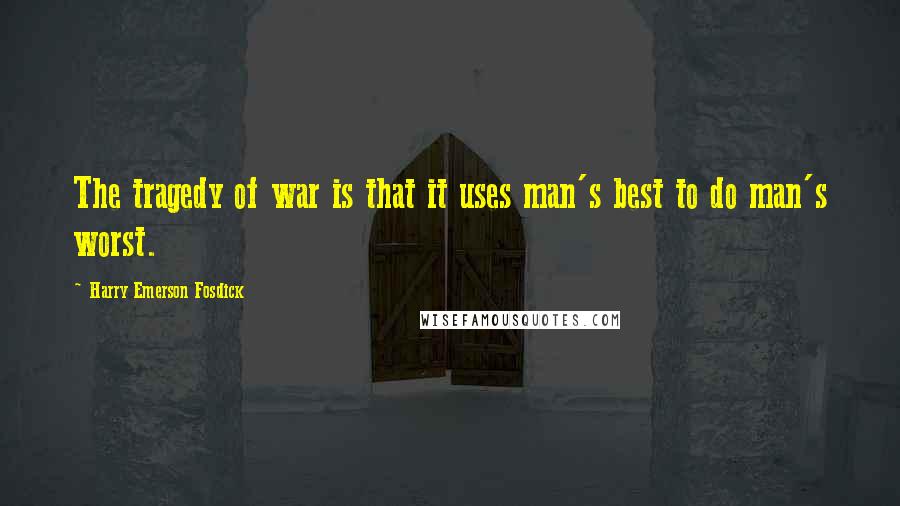 Harry Emerson Fosdick Quotes: The tragedy of war is that it uses man's best to do man's worst.