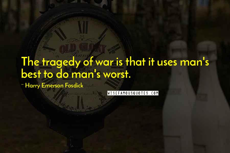 Harry Emerson Fosdick Quotes: The tragedy of war is that it uses man's best to do man's worst.