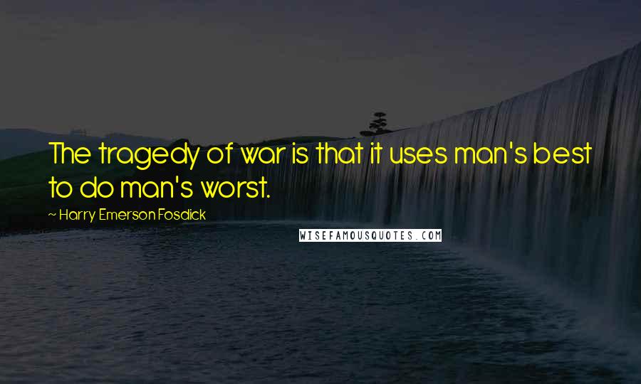 Harry Emerson Fosdick Quotes: The tragedy of war is that it uses man's best to do man's worst.