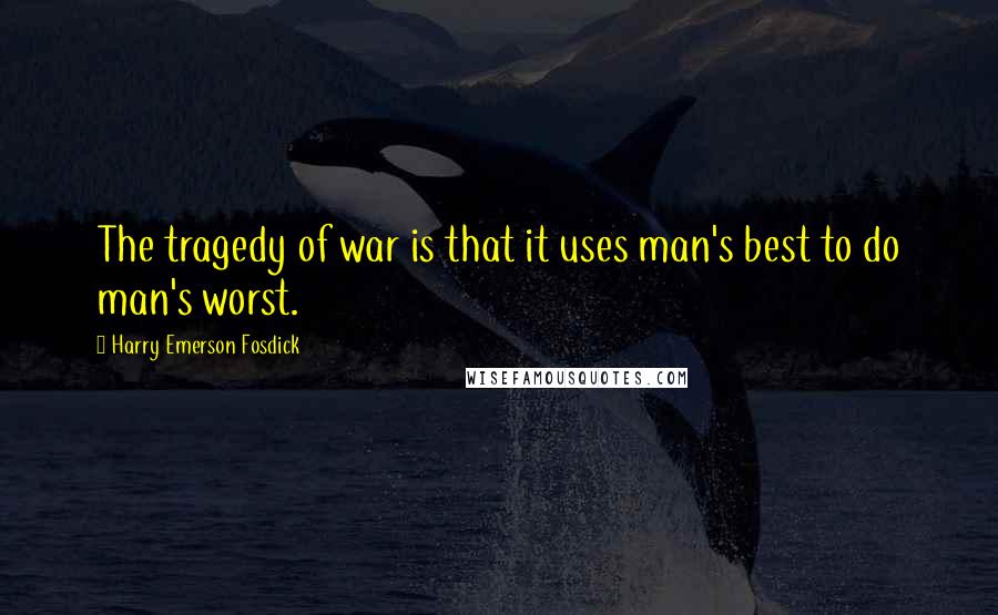 Harry Emerson Fosdick Quotes: The tragedy of war is that it uses man's best to do man's worst.