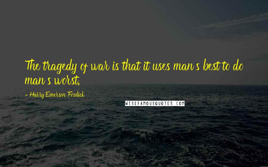 Harry Emerson Fosdick Quotes: The tragedy of war is that it uses man's best to do man's worst.