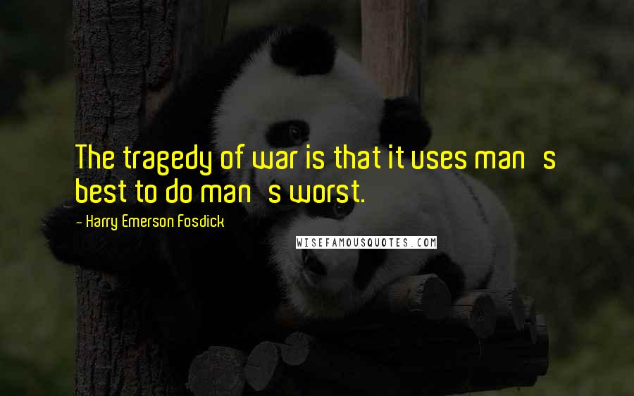 Harry Emerson Fosdick Quotes: The tragedy of war is that it uses man's best to do man's worst.