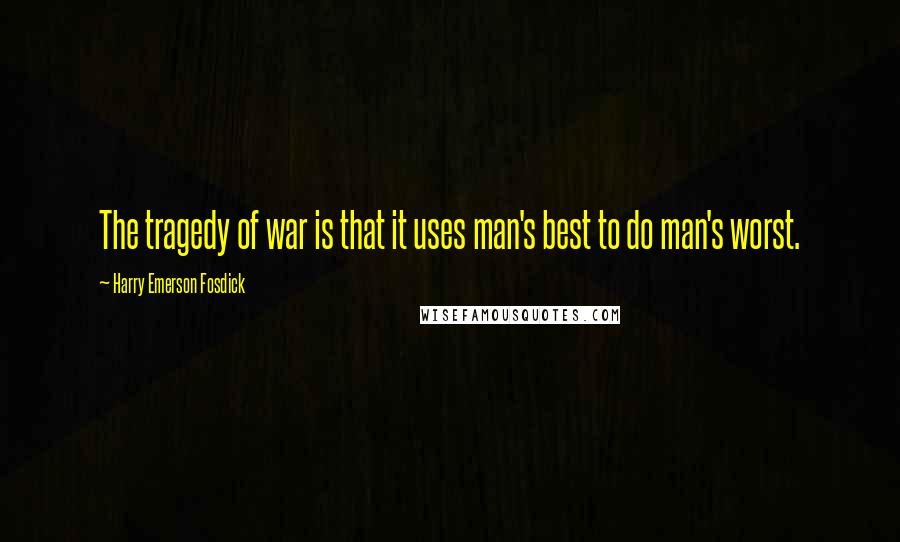 Harry Emerson Fosdick Quotes: The tragedy of war is that it uses man's best to do man's worst.