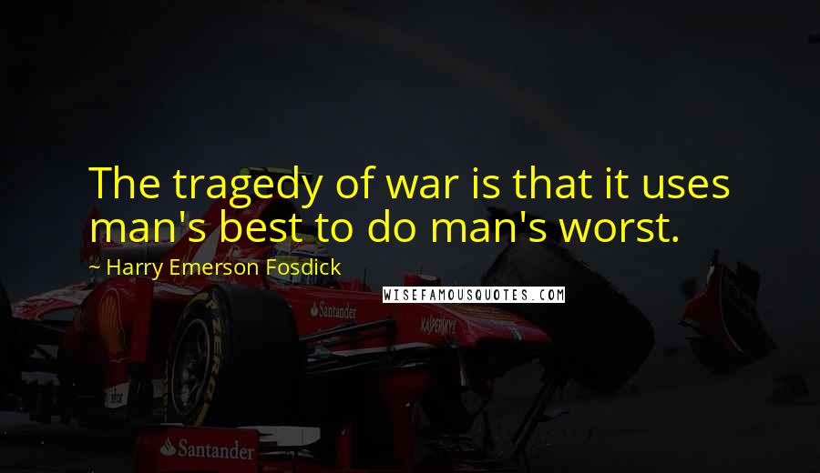 Harry Emerson Fosdick Quotes: The tragedy of war is that it uses man's best to do man's worst.