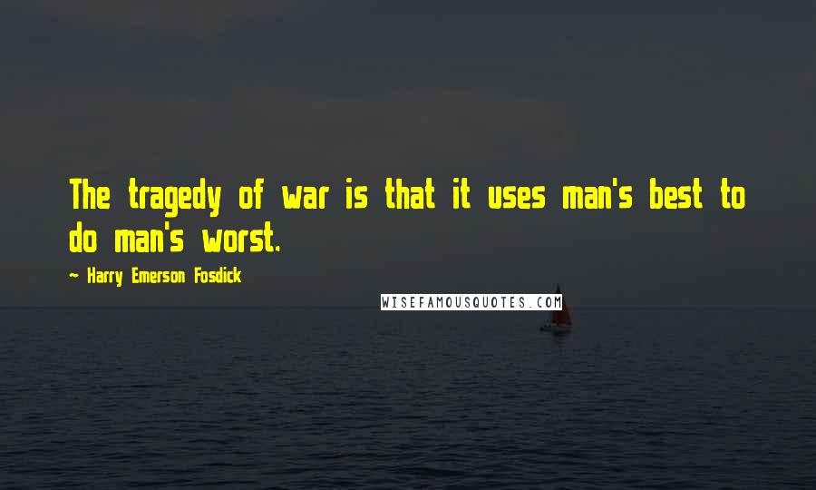 Harry Emerson Fosdick Quotes: The tragedy of war is that it uses man's best to do man's worst.