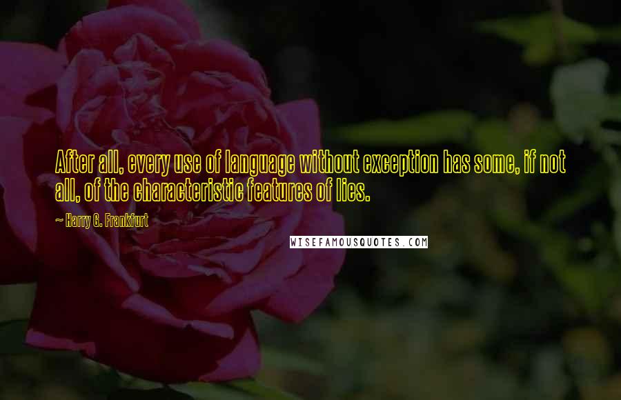 Harry G. Frankfurt Quotes: After all, every use of language without exception has some, if not all, of the characteristic features of lies.