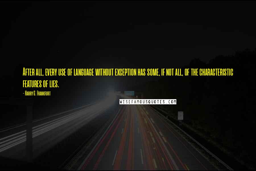 Harry G. Frankfurt Quotes: After all, every use of language without exception has some, if not all, of the characteristic features of lies.