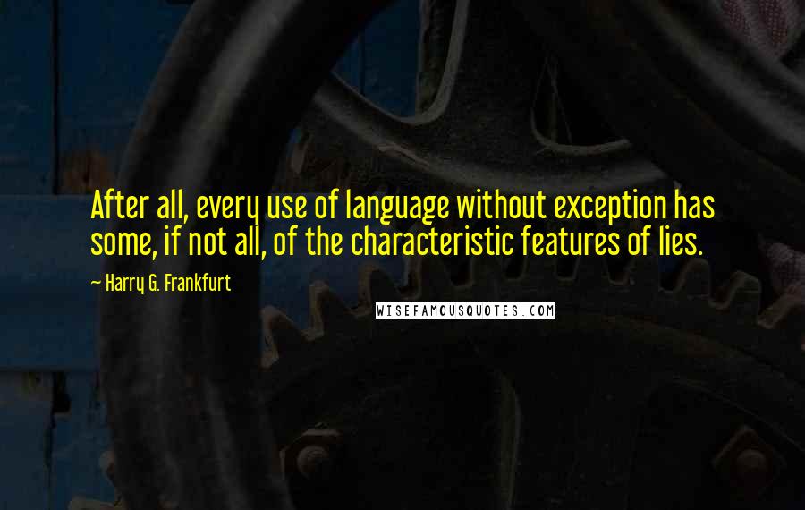 Harry G. Frankfurt Quotes: After all, every use of language without exception has some, if not all, of the characteristic features of lies.