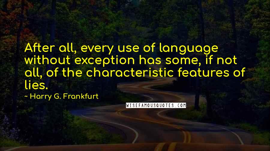 Harry G. Frankfurt Quotes: After all, every use of language without exception has some, if not all, of the characteristic features of lies.