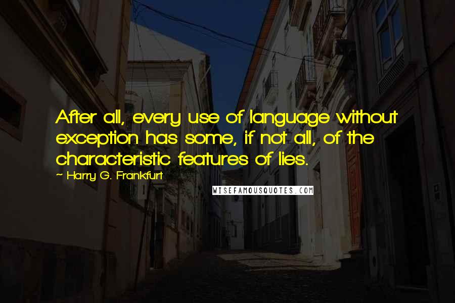 Harry G. Frankfurt Quotes: After all, every use of language without exception has some, if not all, of the characteristic features of lies.