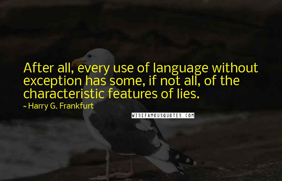 Harry G. Frankfurt Quotes: After all, every use of language without exception has some, if not all, of the characteristic features of lies.