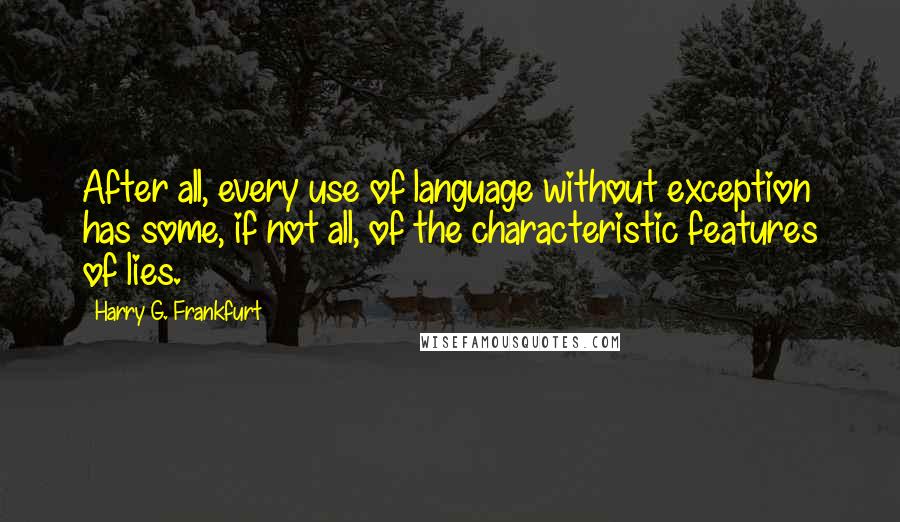 Harry G. Frankfurt Quotes: After all, every use of language without exception has some, if not all, of the characteristic features of lies.