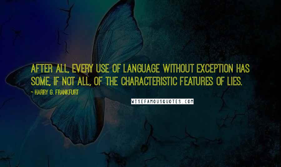 Harry G. Frankfurt Quotes: After all, every use of language without exception has some, if not all, of the characteristic features of lies.