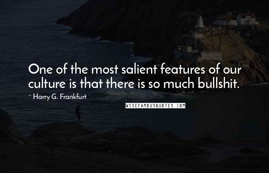 Harry G. Frankfurt Quotes: One of the most salient features of our culture is that there is so much bullshit.