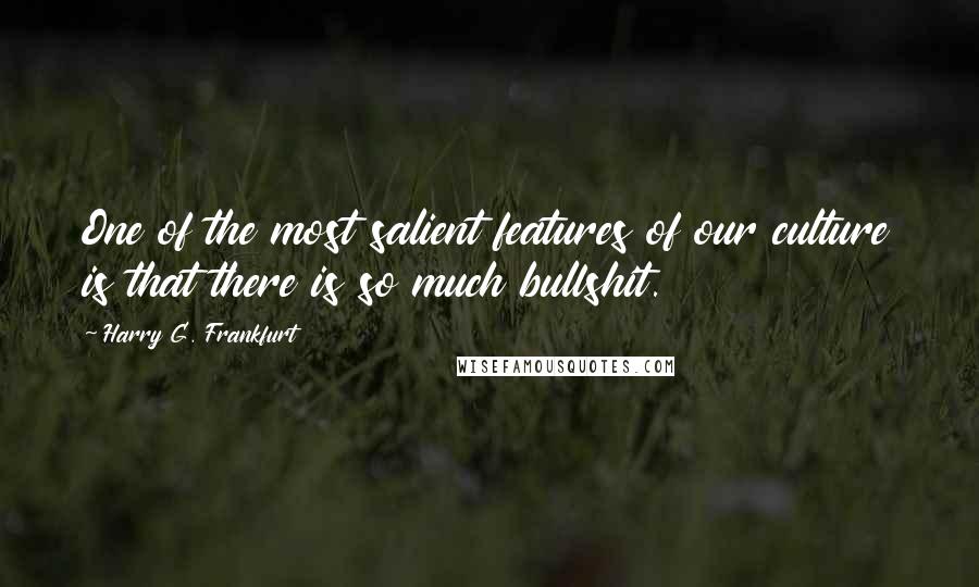 Harry G. Frankfurt Quotes: One of the most salient features of our culture is that there is so much bullshit.