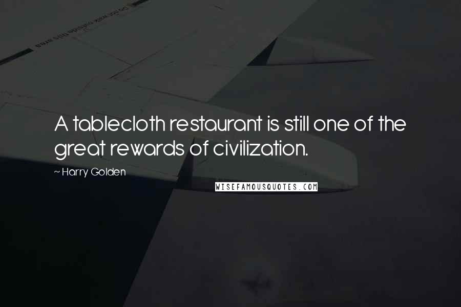 Harry Golden Quotes: A tablecloth restaurant is still one of the great rewards of civilization.