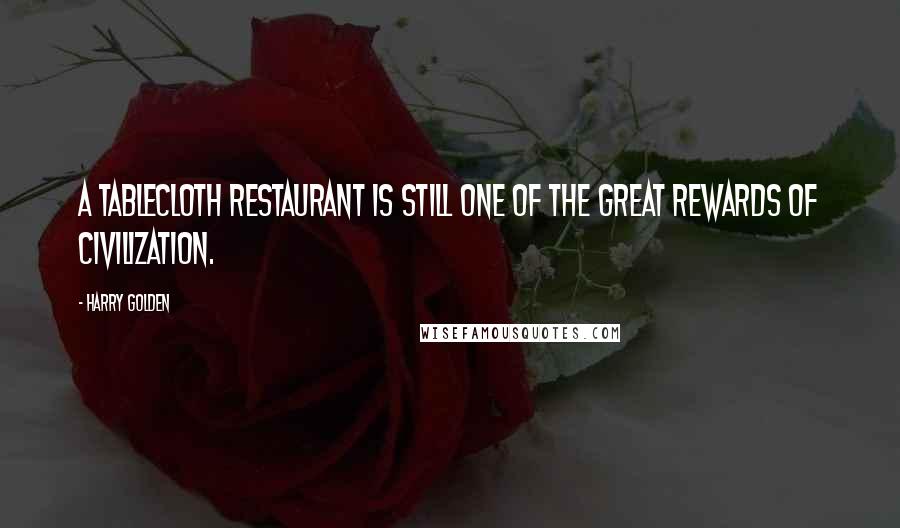Harry Golden Quotes: A tablecloth restaurant is still one of the great rewards of civilization.