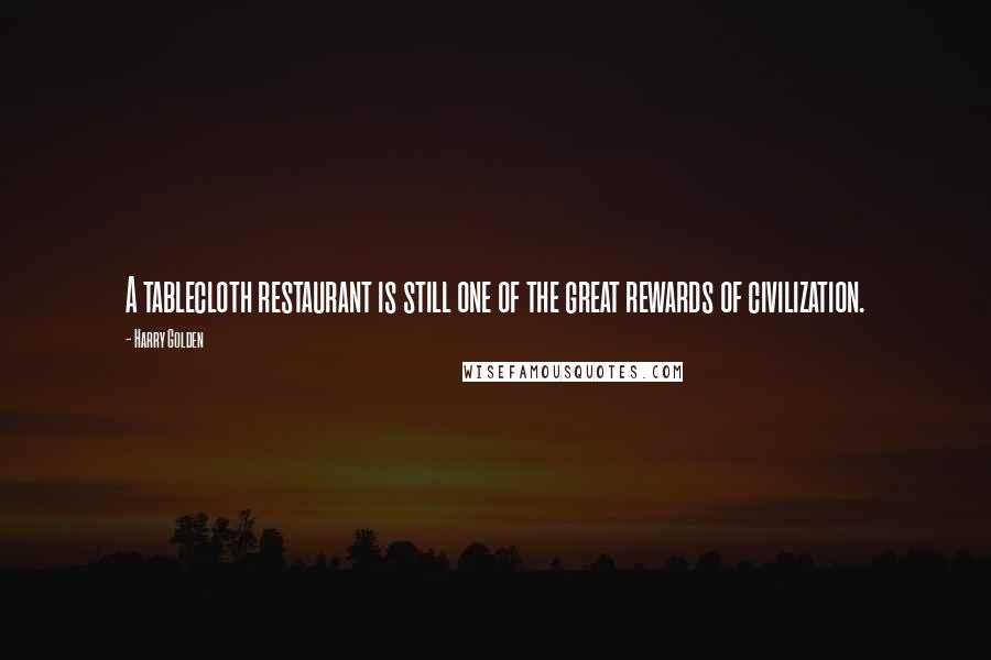 Harry Golden Quotes: A tablecloth restaurant is still one of the great rewards of civilization.