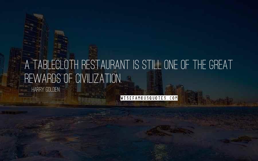 Harry Golden Quotes: A tablecloth restaurant is still one of the great rewards of civilization.